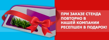 При заказе стенда повторно в нашей компании ресепшен в подарок!